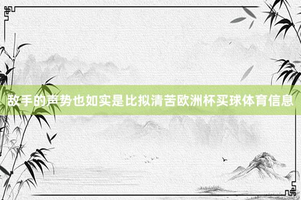 敌手的声势也如实是比拟清苦欧洲杯买球体育信息
