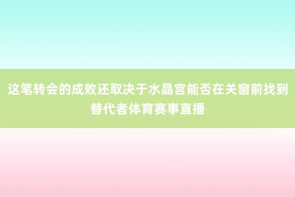 这笔转会的成败还取决于水晶宫能否在关窗前找到替代者体育赛事直播