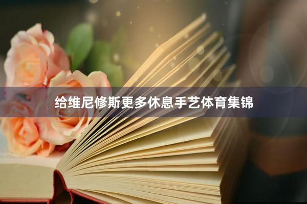 给维尼修斯更多休息手艺体育集锦