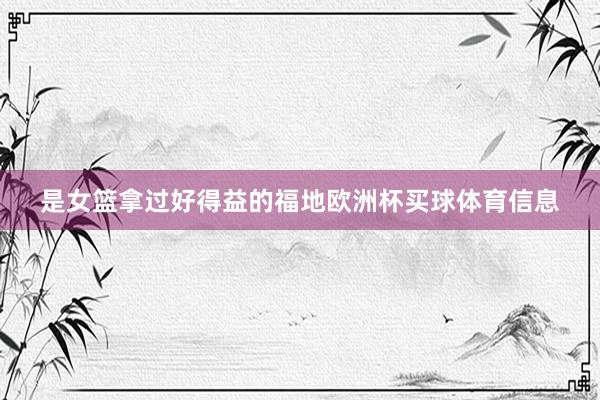 是女篮拿过好得益的福地欧洲杯买球体育信息