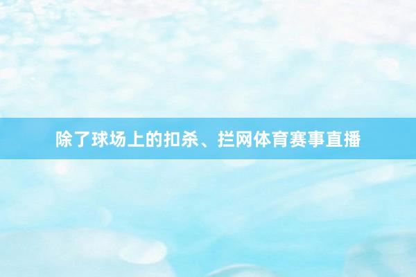 除了球场上的扣杀、拦网体育赛事直播