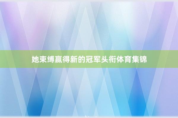 她束缚赢得新的冠军头衔体育集锦