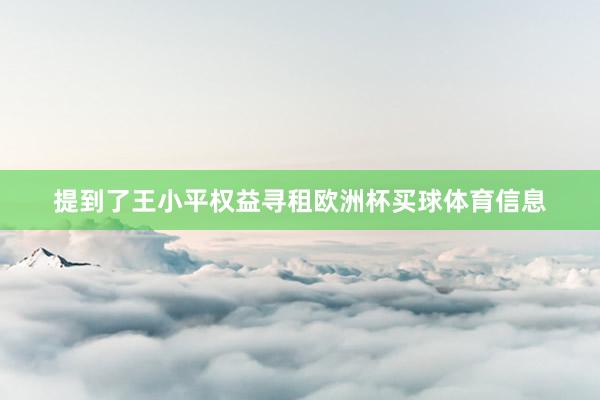 提到了王小平权益寻租欧洲杯买球体育信息