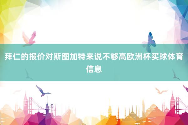 拜仁的报价对斯图加特来说不够高欧洲杯买球体育信息