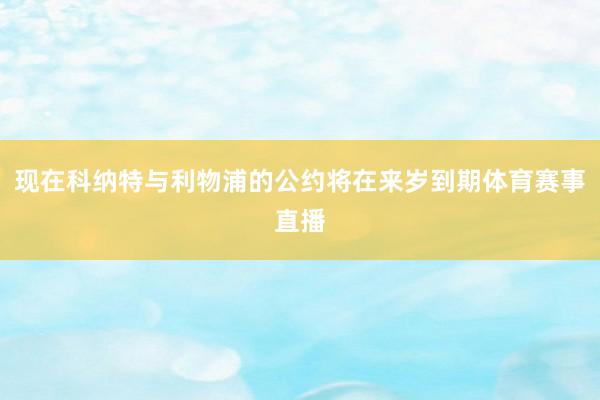 现在科纳特与利物浦的公约将在来岁到期体育赛事直播