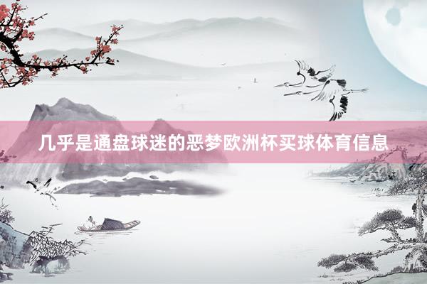 几乎是通盘球迷的恶梦欧洲杯买球体育信息