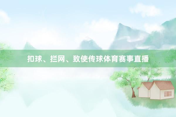 扣球、拦网、致使传球体育赛事直播