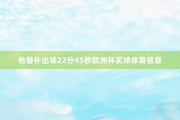 他替补出场22分45秒欧洲杯买球体育信息