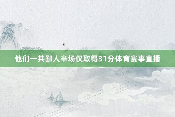 他们一共鄙人半场仅取得31分体育赛事直播