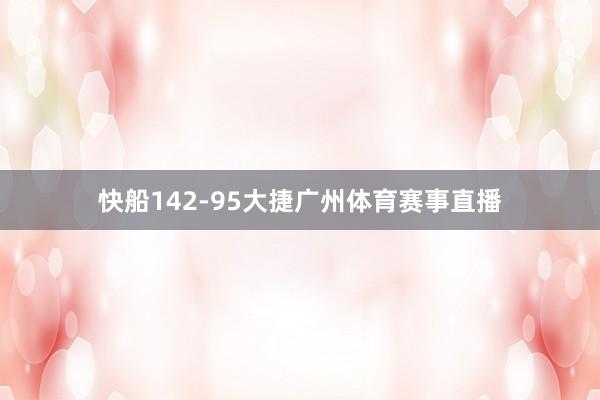 快船142-95大捷广州体育赛事直播