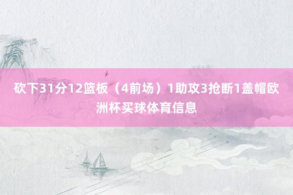 砍下31分12篮板（4前场）1助攻3抢断1盖帽欧洲杯买球体育信息