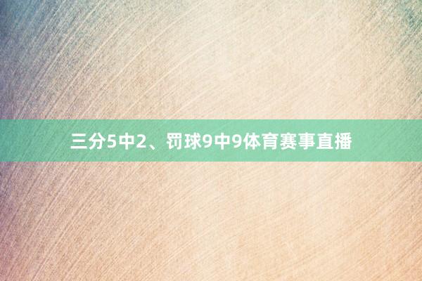 三分5中2、罚球9中9体育赛事直播