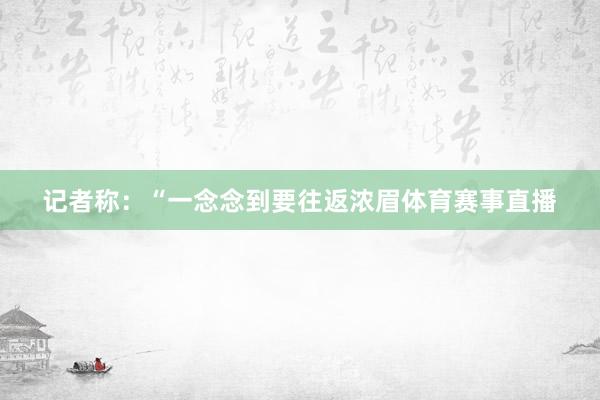 记者称：“一念念到要往返浓眉体育赛事直播