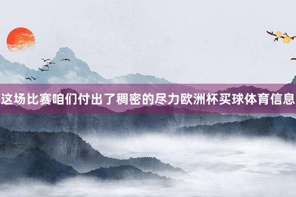 这场比赛咱们付出了稠密的尽力欧洲杯买球体育信息