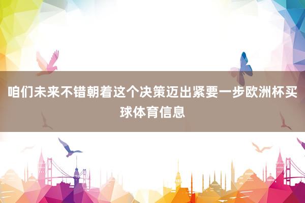 咱们未来不错朝着这个决策迈出紧要一步欧洲杯买球体育信息