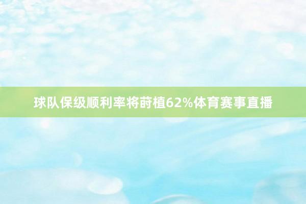 球队保级顺利率将莳植62%体育赛事直播