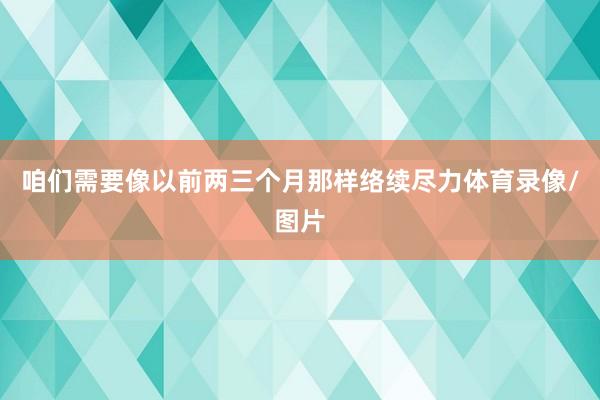 咱们需要像以前两三个月那样络续尽力体育录像/图片