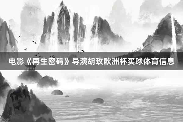 电影《再生密码》导演胡玫欧洲杯买球体育信息