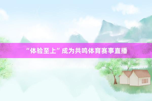 “体验至上”成为共鸣体育赛事直播