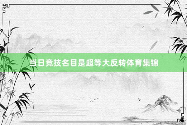 当日竞技名目是超等大反转体育集锦