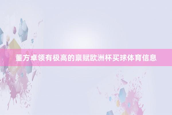 董方卓领有极高的禀赋欧洲杯买球体育信息