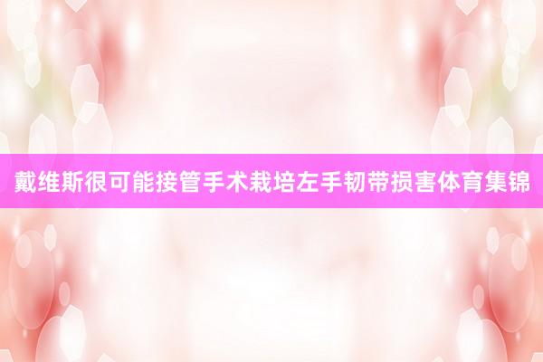 戴维斯很可能接管手术栽培左手韧带损害体育集锦