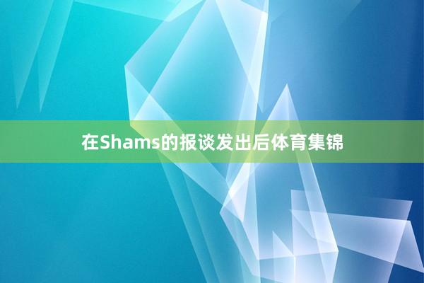在Shams的报谈发出后体育集锦
