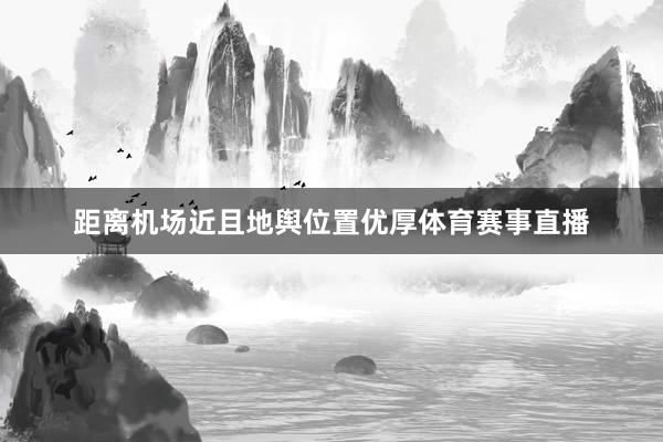 距离机场近且地舆位置优厚体育赛事直播
