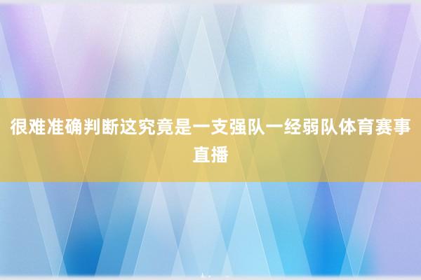 很难准确判断这究竟是一支强队一经弱队体育赛事直播