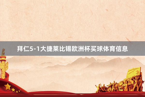 拜仁5-1大捷莱比锡欧洲杯买球体育信息