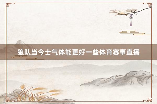 狼队当今士气体能更好一些体育赛事直播