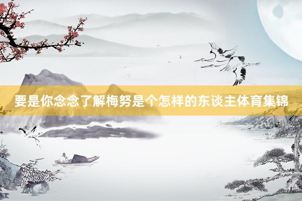 要是你念念了解梅努是个怎样的东谈主体育集锦