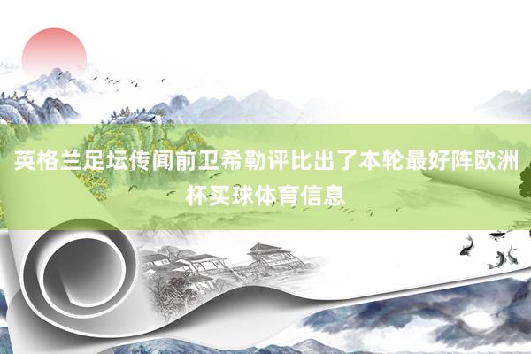 英格兰足坛传闻前卫希勒评比出了本轮最好阵欧洲杯买球体育信息