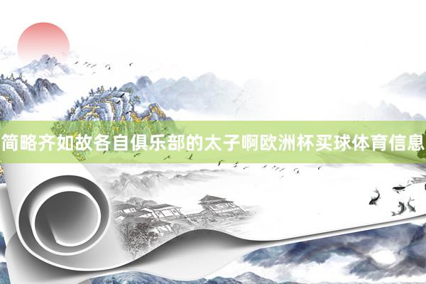 简略齐如故各自俱乐部的太子啊欧洲杯买球体育信息