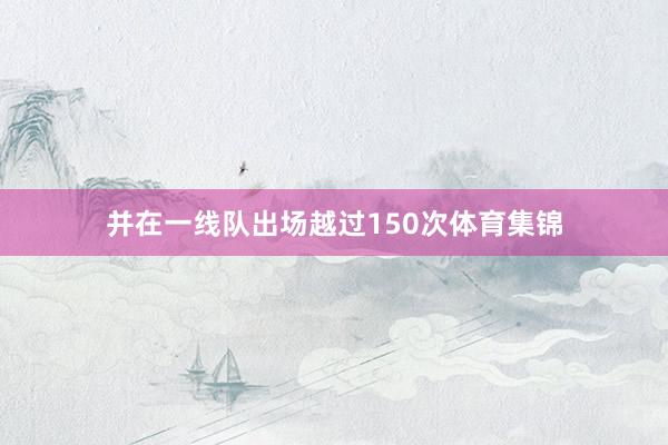 并在一线队出场越过150次体育集锦