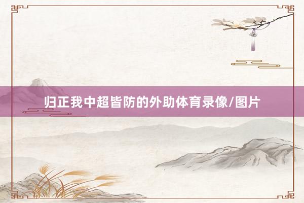 归正我中超皆防的外助体育录像/图片
