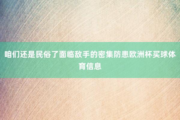 咱们还是民俗了面临敌手的密集防患欧洲杯买球体育信息