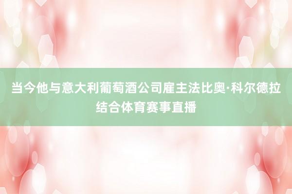当今他与意大利葡萄酒公司雇主法比奥·科尔德拉结合体育赛事直播