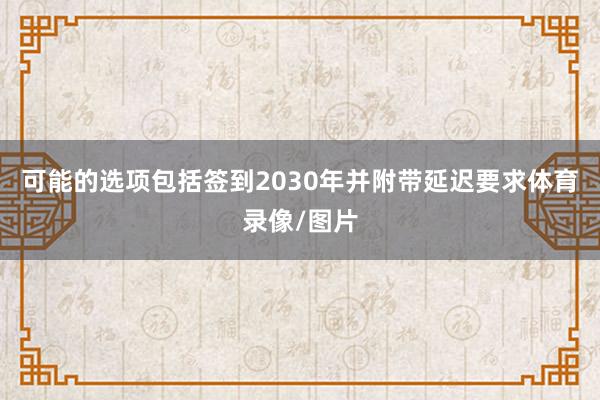 可能的选项包括签到2030年并附带延迟要求体育录像/图片