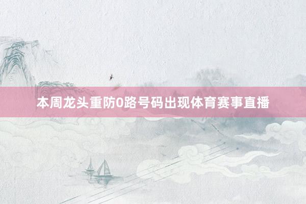 本周龙头重防0路号码出现体育赛事直播