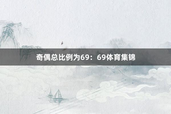 奇偶总比例为69：69体育集锦