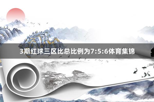 3期红球三区比总比例为7:5:6体育集锦