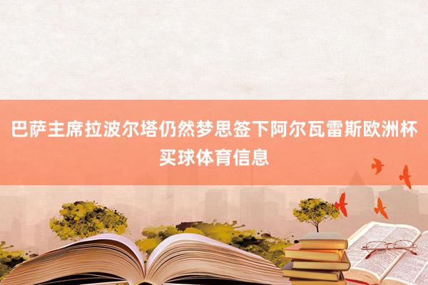 巴萨主席拉波尔塔仍然梦思签下阿尔瓦雷斯欧洲杯买球体育信息
