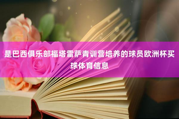 是巴西俱乐部福塔雷萨青训营培养的球员欧洲杯买球体育信息
