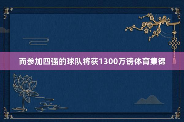 而参加四强的球队将获1300万镑体育集锦