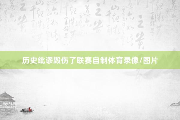 历史纰谬毁伤了联赛自制体育录像/图片