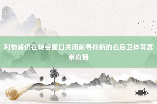 利物浦仍在转会窗口关闭前寻找新的右后卫体育赛事直播