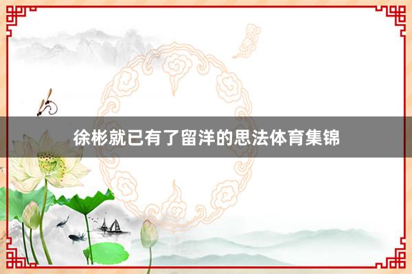 徐彬就已有了留洋的思法体育集锦