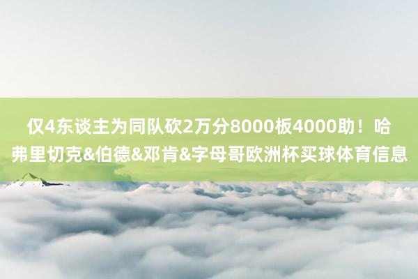 仅4东谈主为同队砍2万分8000板4000助！哈弗里切克&伯德&邓肯&字母哥欧洲杯买球体育信息