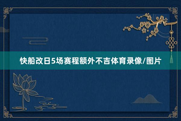 快船改日5场赛程额外不吉体育录像/图片